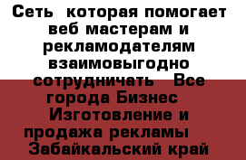 Сеть, которая помогает веб-мастерам и рекламодателям взаимовыгодно сотрудничать - Все города Бизнес » Изготовление и продажа рекламы   . Забайкальский край